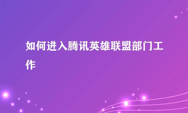 如何进入腾讯英雄联盟部门工作