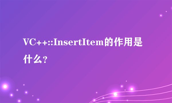 VC++::InsertItem的作用是什么？