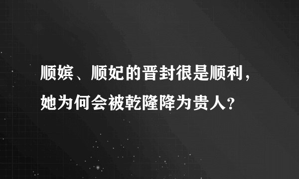 顺嫔、顺妃的晋封很是顺利，她为何会被乾隆降为贵人？