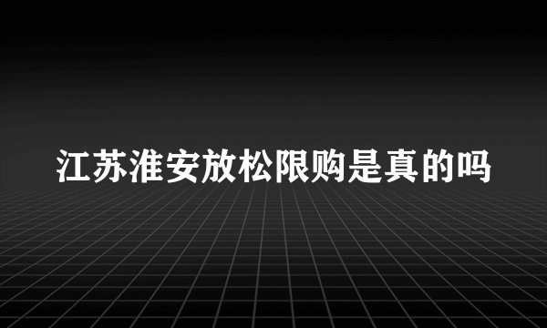 江苏淮安放松限购是真的吗