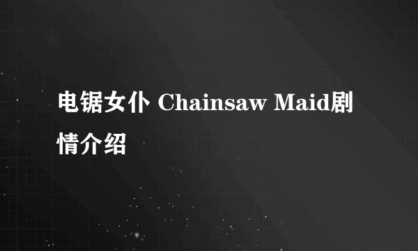 电锯女仆 Chainsaw Maid剧情介绍