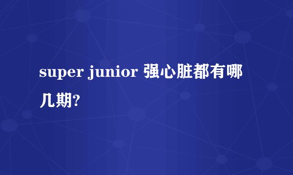 super junior 强心脏都有哪几期?