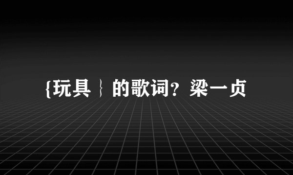 {玩具}的歌词?梁一贞