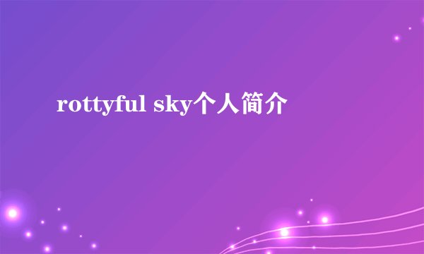 rottyful sky个人简介