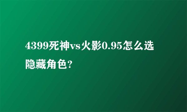 4399死神vs火影0.95怎么选隐藏角色?