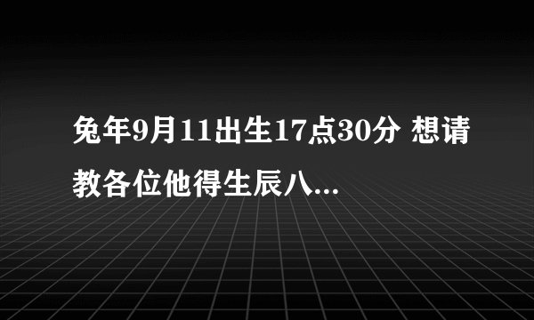兔年9月11出生17点30分 想请教各位他得生辰八字怎么样？