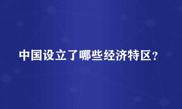 中国设立了哪些经济特区？