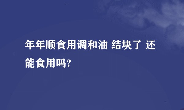 年年顺食用调和油 结块了 还能食用吗?