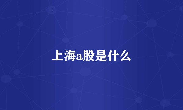 上海a股是什么