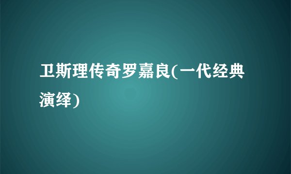 卫斯理传奇罗嘉良(一代经典演绎)