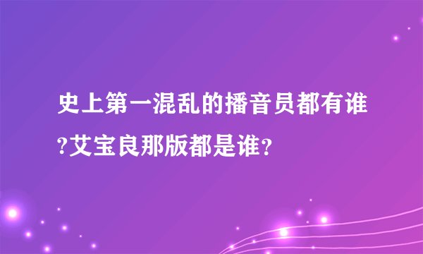 史上第一混乱的播音员都有谁?艾宝良那版都是谁？