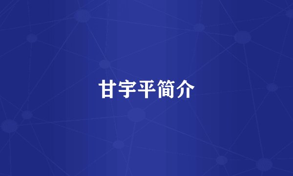 甘宇平简介