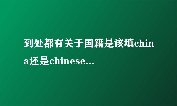 到处都有关于国籍是该填china还是chinese的争论,到底应该