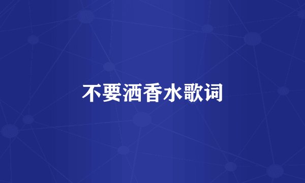 不要洒香水歌词