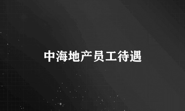 中海地产员工待遇