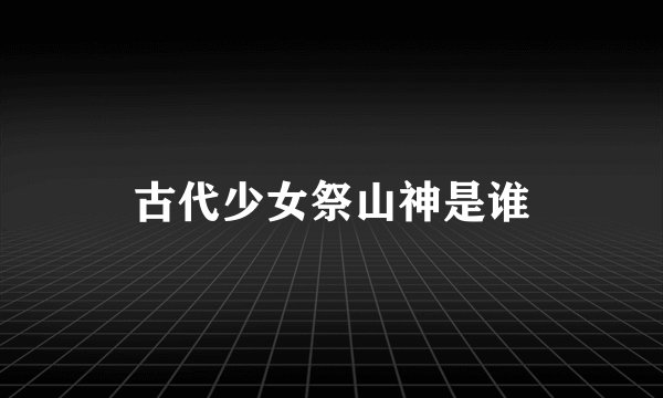 古代少女祭山神是谁