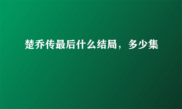楚乔传最后什么结局,多少集