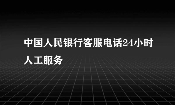 中国人民银行客服电话24小时人工服务