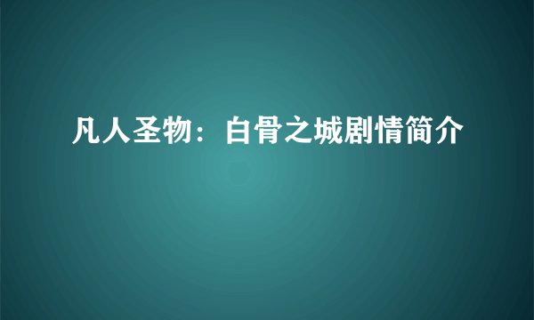 凡人圣物：白骨之城剧情简介