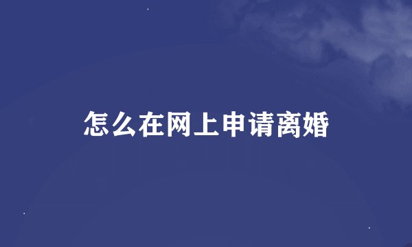 怎么在网上申请离婚