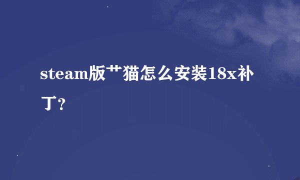 steam版艹猫怎么安装18x补丁?