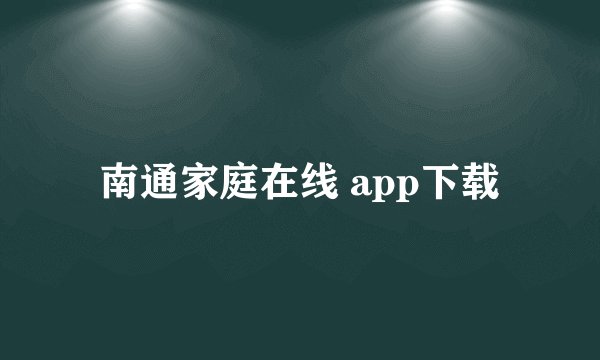南通家庭在线 app下载