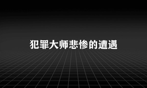 犯罪大师悲惨的遭遇