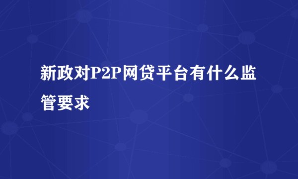 新政对P2P网贷平台有什么监管要求