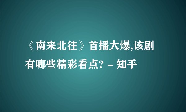 《南来北往》首播大爆,该剧有哪些精彩看点? - 知乎