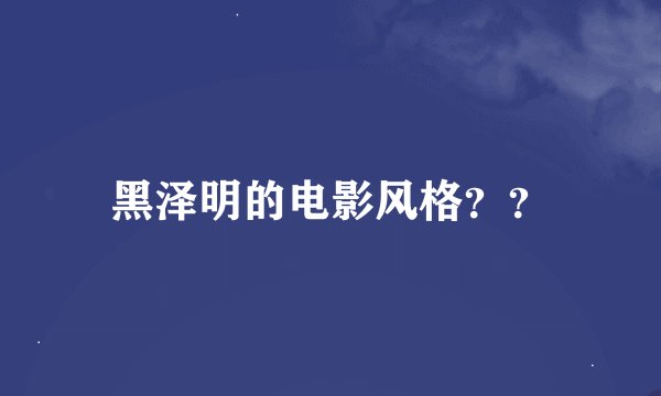 黑泽明的电影风格??