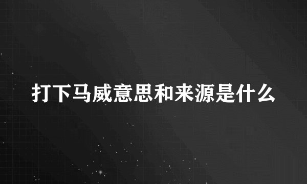 打下马威意思和来源是什么