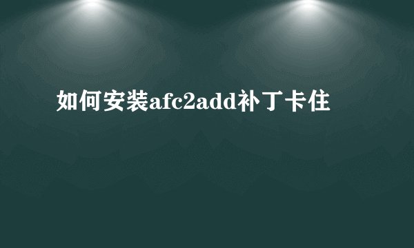 如何安装afc2add补丁卡住