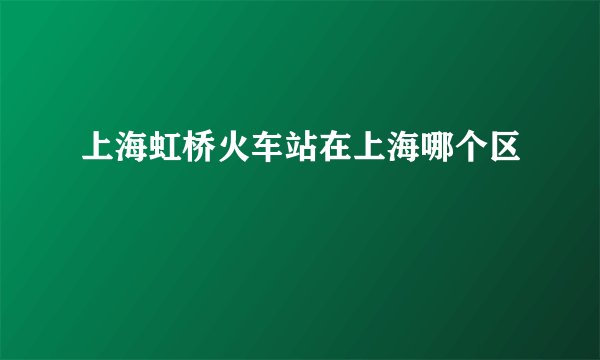 上海虹桥火车站在上海哪个区