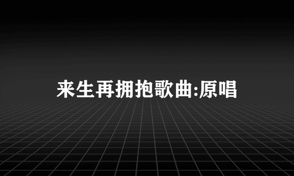来生再拥抱歌曲:原唱