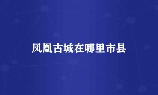 凤凰古城在哪里市县