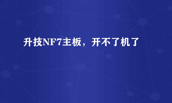 升技NF7主板，开不了机了