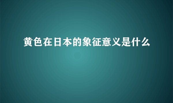 黄色在日本的象征意义是什么