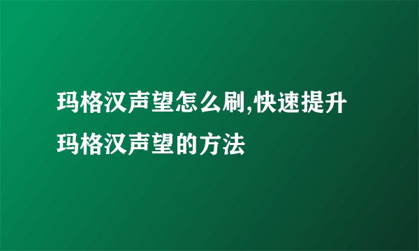 玛格汉声望怎么刷,快速提升玛格汉声望的方法