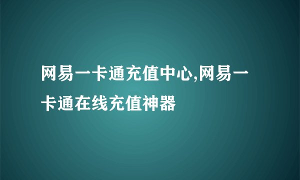 网易一卡通充值中心,网易一卡通在线充值神器