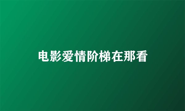 电影爱情阶梯在那看