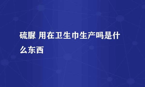 硫脲 用在卫生巾生产吗是什么东西