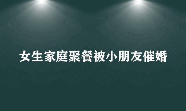 女生家庭聚餐被小朋友催婚