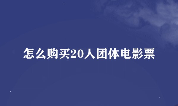 怎么购买20人团体电影票