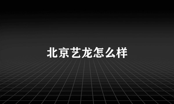 北京艺龙怎么样