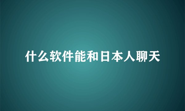 什么软件能和日本人聊天