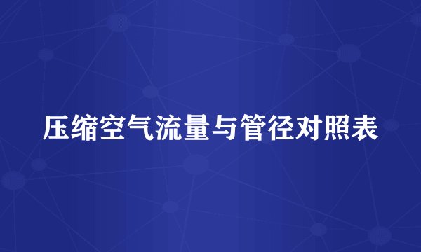 压缩空气流量与管径对照表