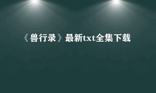 《兽行录》最新txt全集下载