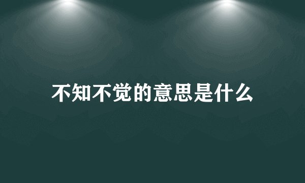不知不觉的意思是什么