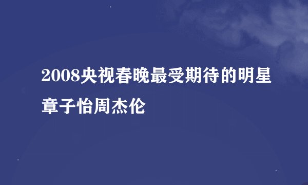 2008央视春晚最受期待的明星章子怡周杰伦