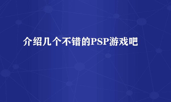 介绍几个不错的PSP游戏吧